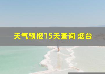 天气预报15天查询 烟台